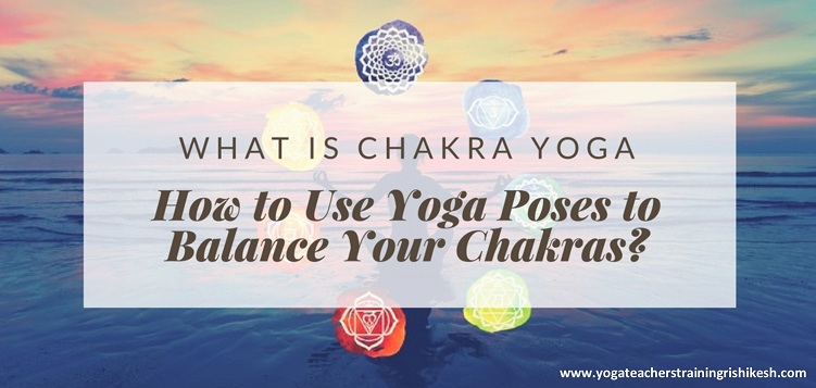 What is Chakra Yoga and How to Use Yoga Poses to Balance Your Chakras